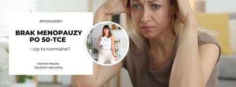 Brak menopauzy po 50-tce – czy to normalne?