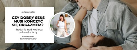 Czy dobry seks musi kończyć się orgazmem? Badania nad kobiecą seksualnością