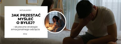 Jak przestać myśleć o byłej? Skuteczne strategie emocjonalnego odcięcia