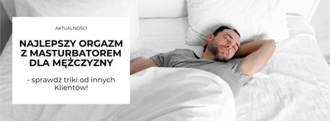 Najlepszy orgazm z masturbatorem dla mężczyzny: sprawdź triki od innych Klientów!