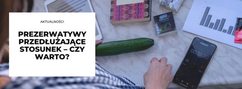 Prezerwatywy przedłużające stosunek  –  czy warto?