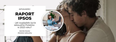 Raport Ipsos: Jak wygląda życie seksualne Polaków w 2023 roku?