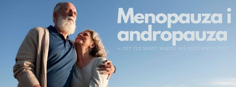 Menopauza i andropauza — czy już nigdy więcej nie będę współżyć?